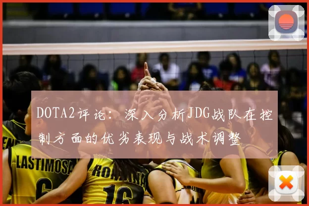 DOTA2评论：深入分析JDG战队在控制方面的优劣表现与战术调整