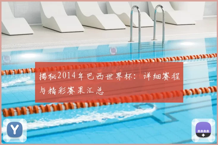 揭秘2014年巴西世界杯:详细赛程与精彩赛果汇总