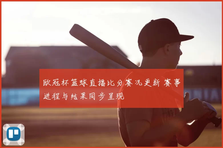 欧冠杯篮球直播比分赛况更新 赛事进程与结果同步呈现