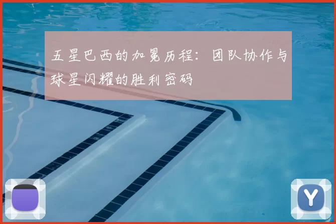 五星巴西的加冕历程:团队协作与球星闪耀的胜利密码
