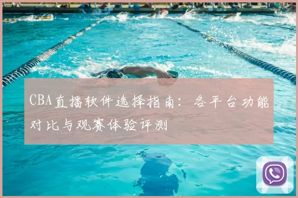 CBA直播软件选择指南:各平台功能对比与观赛体验评测