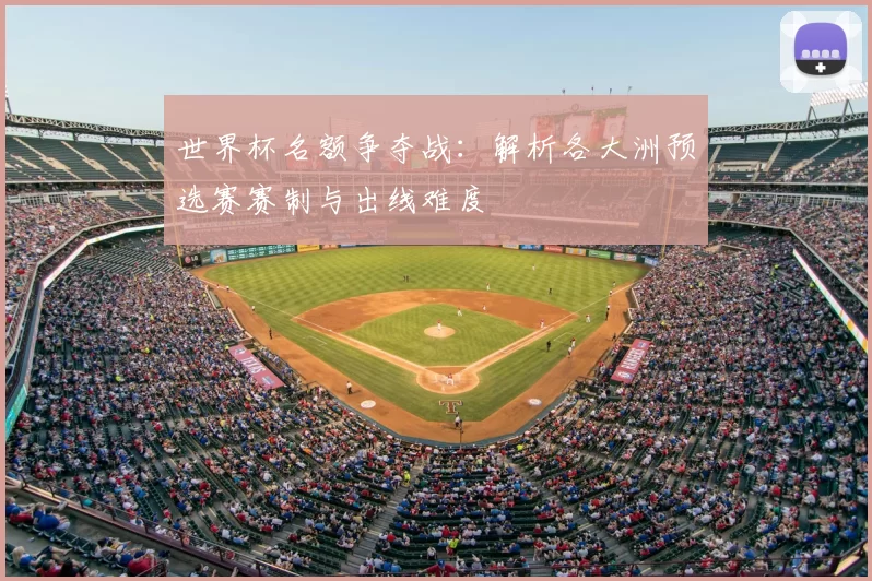 世界杯名额争夺战:解析各大洲预选赛赛制与出线难度
