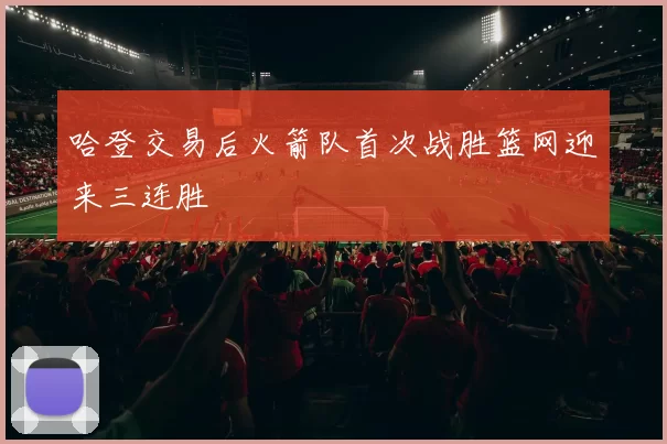 哈登交易后火箭队首次战胜篮网迎来三连胜