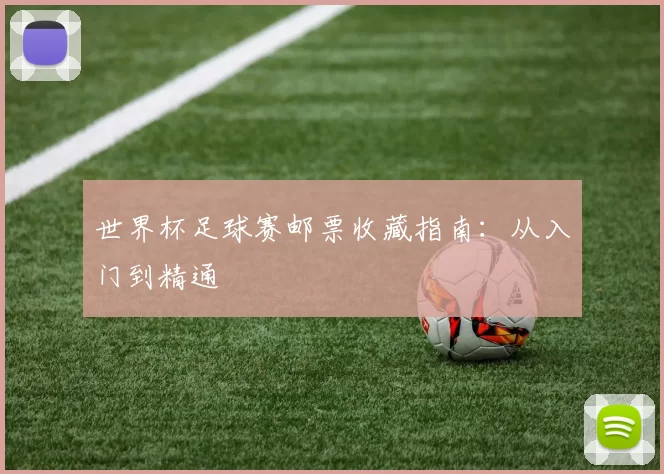 世界杯足球赛邮票收藏指南:从入门到精通