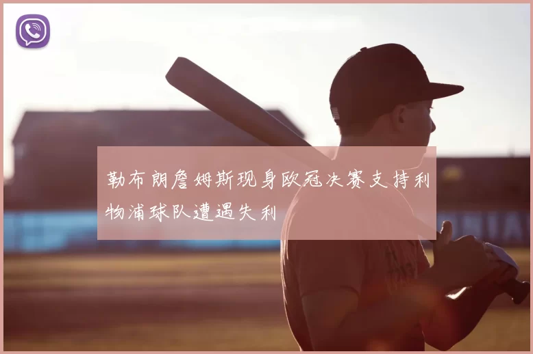 勒布朗詹姆斯现身欧冠决赛支持利物浦球队遭遇失利