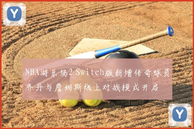 NBA游乐场2 Switch版新增传奇球员乔丹与詹姆斯线上对战模式开启