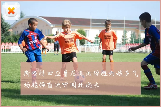 斯洛特回应鲁尼言论称胜利越多气场越强首次听闻此说法