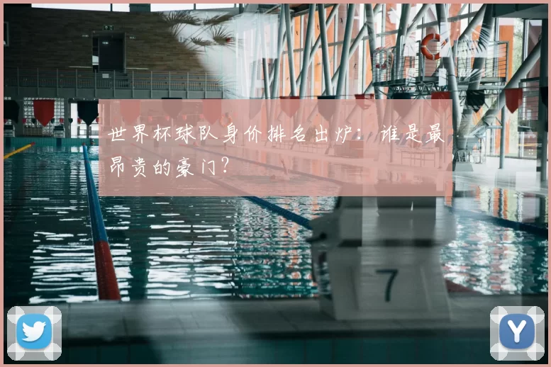 世界杯球队身价排名出炉：谁是最昂贵的豪门？