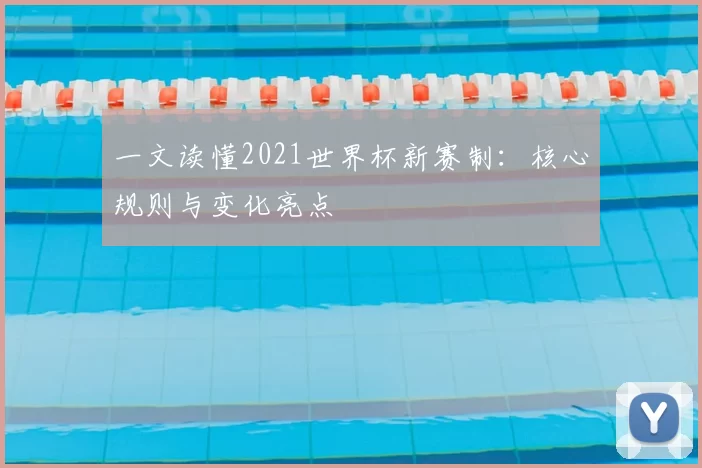 一文读懂2021世界杯新赛制：核心规则与变化亮点