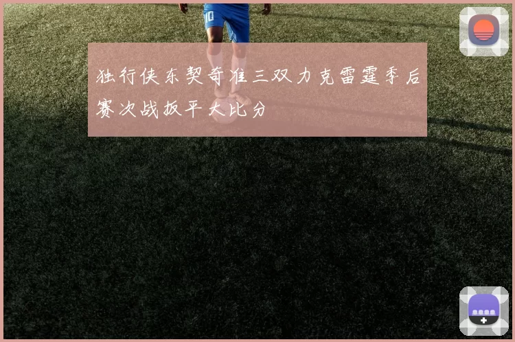 独行侠东契奇准三双力克雷霆季后赛次战扳平大比分
