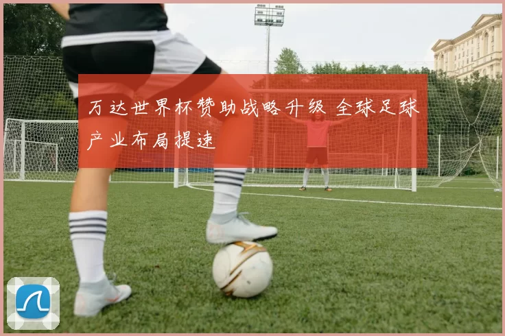 万达世界杯赞助战略升级 全球足球产业布局提速