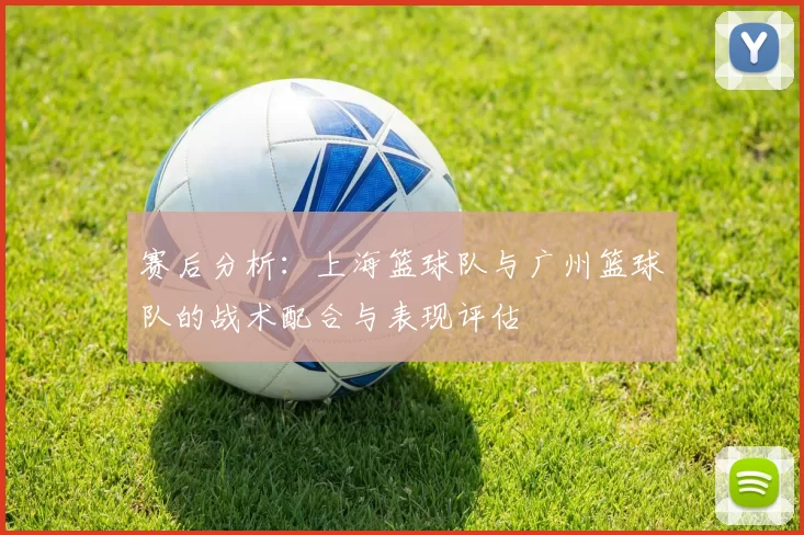 赛后分析：上海篮球队与广州篮球队的战术配合与表现评估