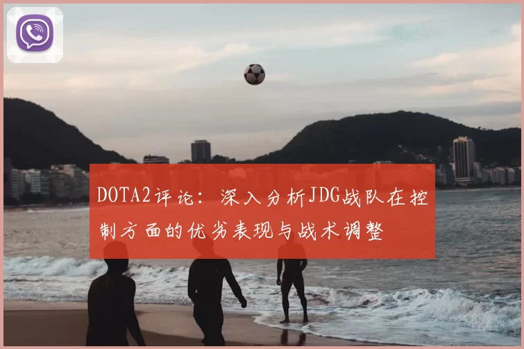 DOTA2评论：深入分析JDG战队在控制方面的优劣表现与战术调整
