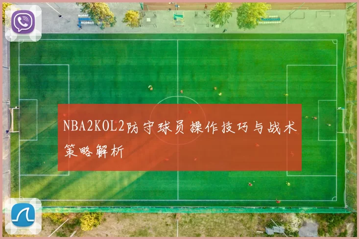 NBA2KOL2防守球员操作技巧与战术策略解析