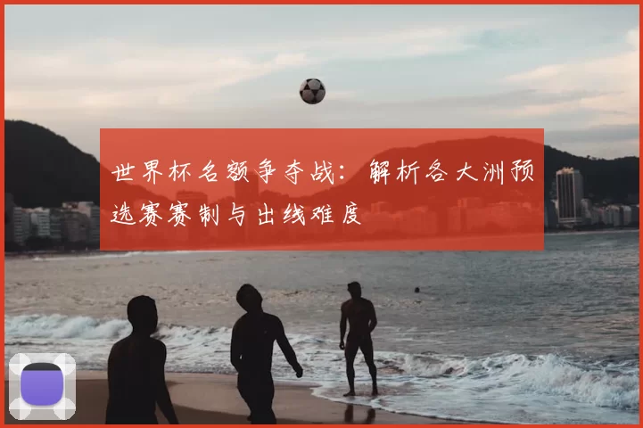 世界杯名额争夺战:解析各大洲预选赛赛制与出线难度