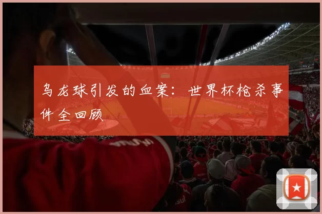 乌龙球引发的血案:世界杯枪杀事件全回顾