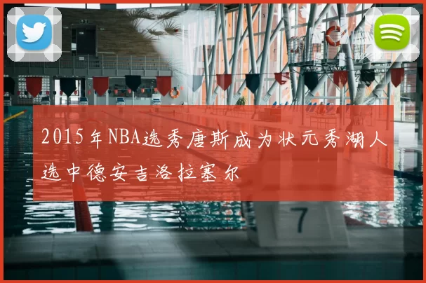 2015年NBA选秀唐斯成为状元秀湖人选中德安吉洛拉塞尔