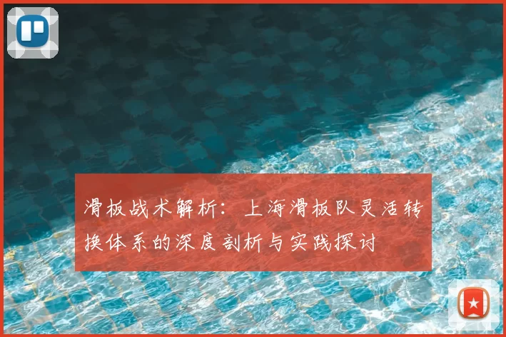 滑板战术解析：上海滑板队灵活转换体系的深度剖析与实践探讨