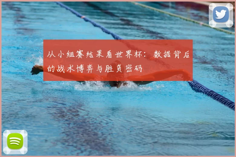 从小组赛结果看世界杯:数据背后的战术博弈与胜负密码