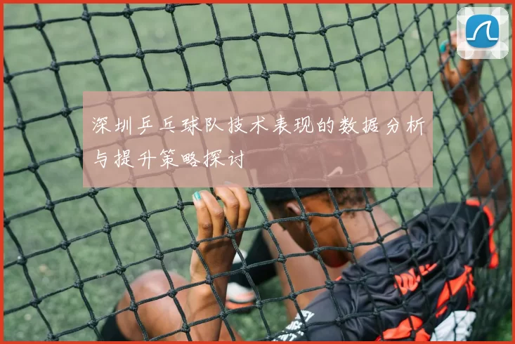 深圳乒乓球队技术表现的数据分析与提升策略探讨