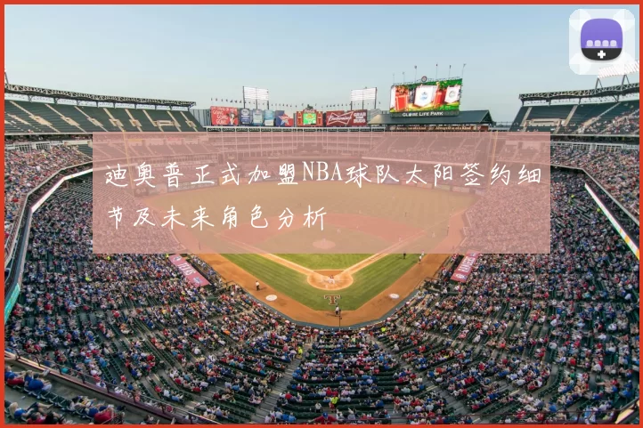 迪奥普正式加盟NBA球队太阳签约细节及未来角色分析