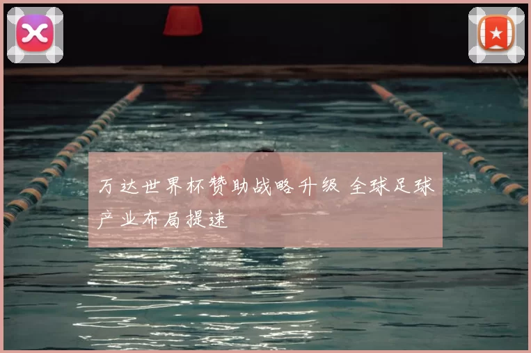 万达世界杯赞助战略升级 全球足球产业布局提速