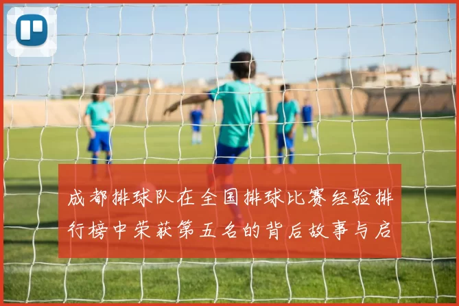 成都排球队在全国排球比赛经验排行榜中荣获第五名的背后故事与启示