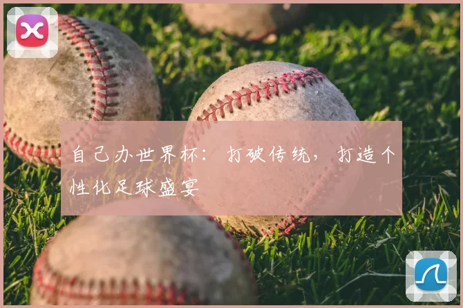 自己办世界杯：打破传统，打造个性化足球盛宴