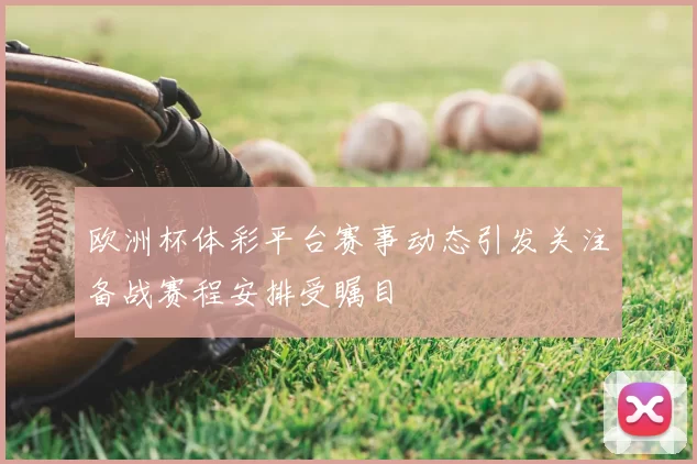 欧洲杯体彩平台赛事动态引发关注备战赛程安排受瞩目