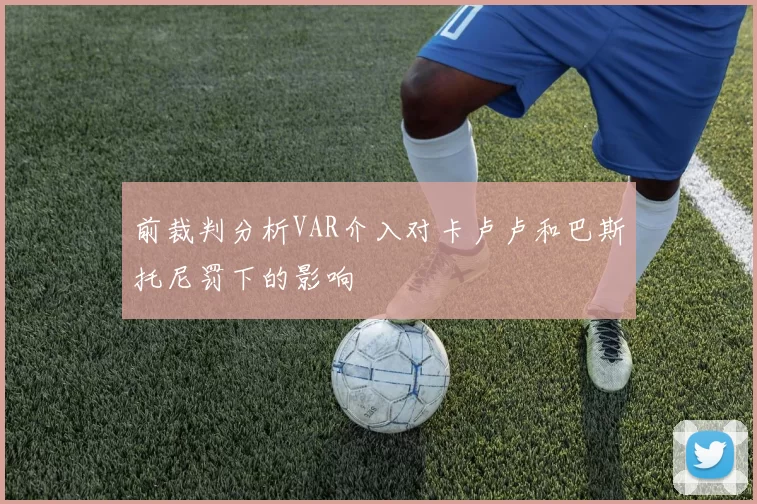 前裁判分析VAR介入对卡卢卢和巴斯托尼罚下的影响