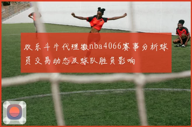 欢乐斗牛代理徽nba4066赛事分析球员交易动态及球队胜负影响