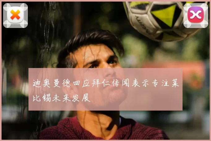 迪奥曼德回应拜仁传闻表示专注莱比锡未来发展
