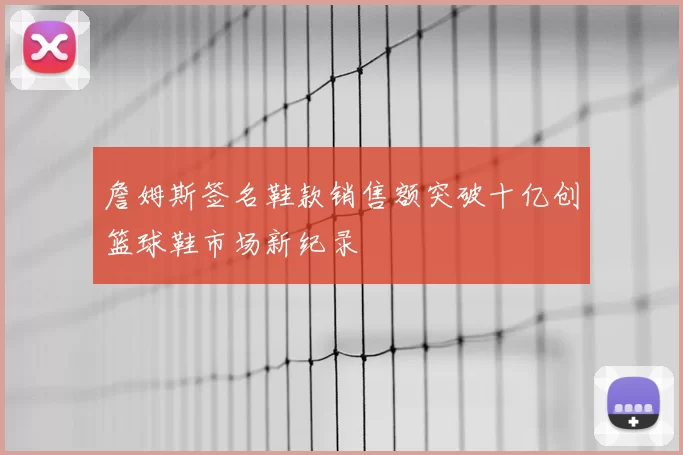 詹姆斯签名鞋款销售额突破十亿创篮球鞋市场新纪录
