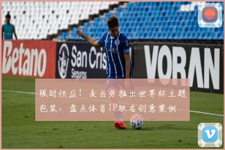 限时供应!麦当劳推出世界杯主题包装,盘点体育IP联名创意案例