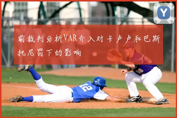 前裁判分析VAR介入对卡卢卢和巴斯托尼罚下的影响