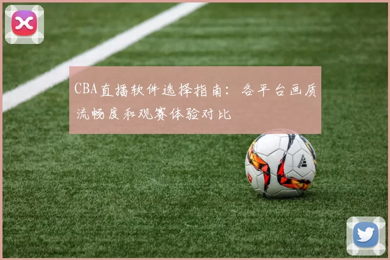 CBA直播软件选择指南:各平台画质流畅度和观赛体验对比