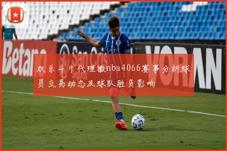 欢乐斗牛代理徽nba4066赛事分析球员交易动态及球队胜负影响