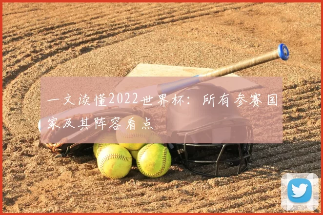 一文读懂2022世界杯：所有参赛国家及其阵容看点