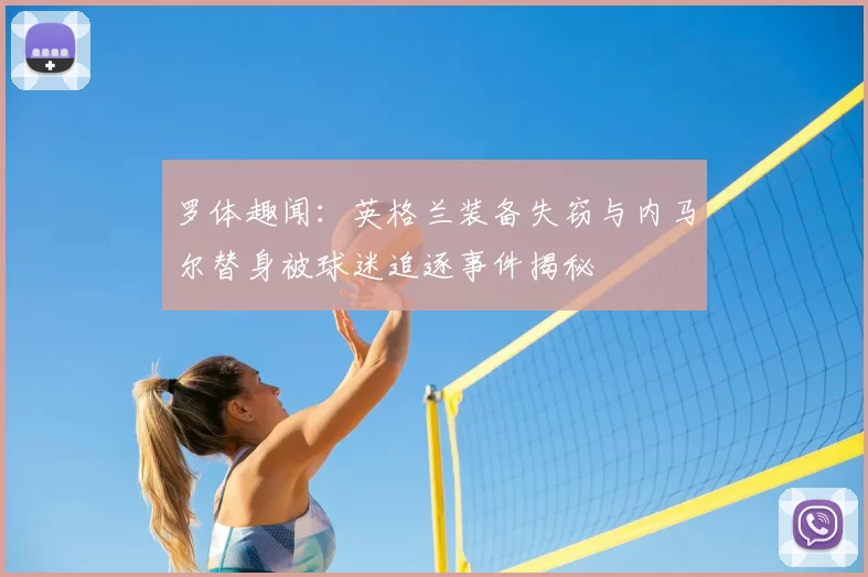 罗体趣闻:英格兰装备失窃与内马尔替身被球迷追逐事件揭秘