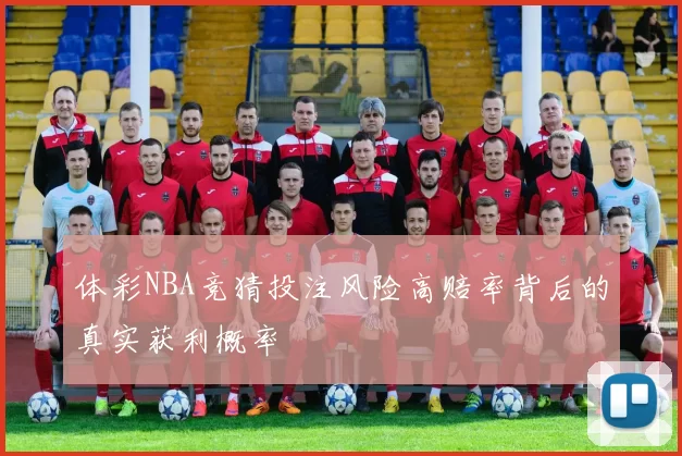体彩NBA竞猜投注风险高赔率背后的真实获利概率