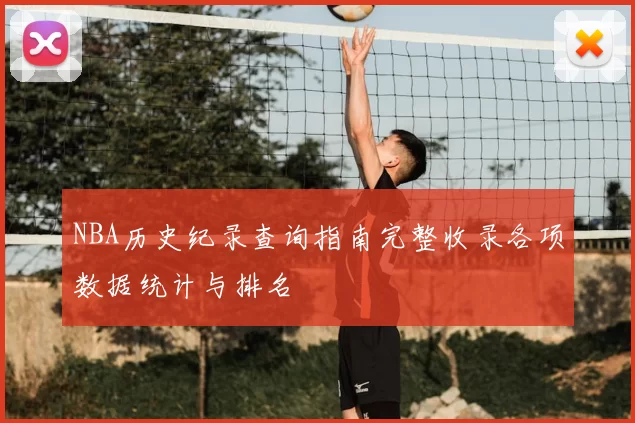 NBA历史纪录查询指南完整收录各项数据统计与排名
