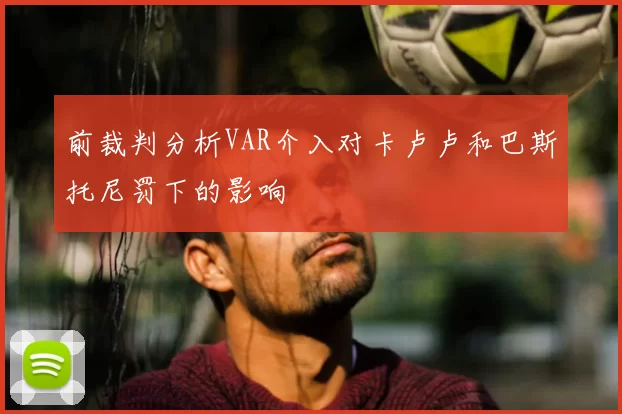 前裁判分析VAR介入对卡卢卢和巴斯托尼罚下的影响
