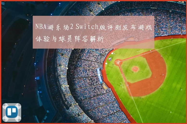 NBA游乐场2 Switch版评测发布游戏体验与球员阵容解析