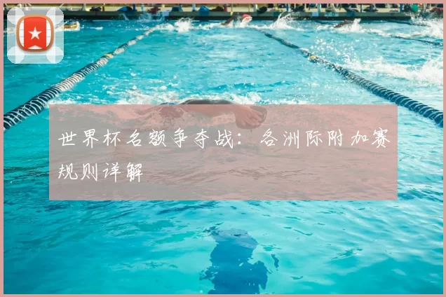 世界杯名额争夺战:各洲际附加赛规则详解