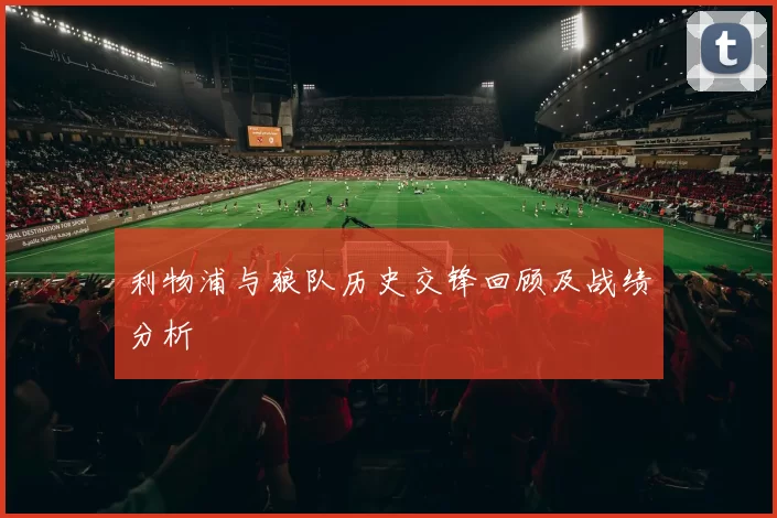 利物浦与狼队历史交锋回顾及战绩分析