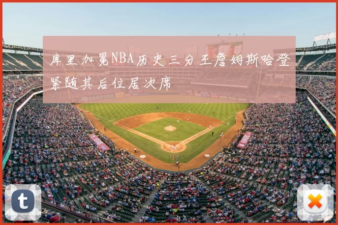 库里加冕NBA历史三分王詹姆斯哈登紧随其后位居次席