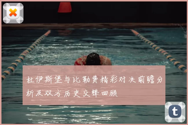 杜伊斯堡与比勒费精彩对决前瞻分析及双方历史交锋回顾
