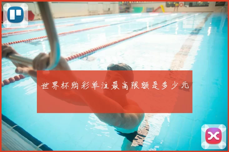 世界杯购彩单注最高限额是多少元