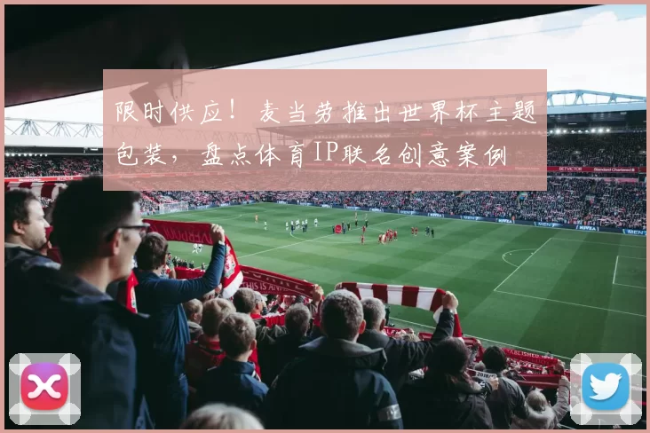限时供应！麦当劳推出世界杯主题包装，盘点体育IP联名创意案例