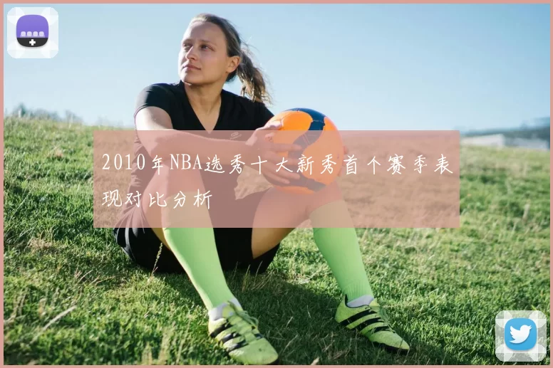 2010年NBA选秀十大新秀首个赛季表现对比分析